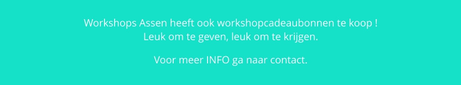 Workshops Assen heeft ook workshopcadeaubonnen te koop ! Leuk om te geven, leuk om te krijgen. Voor meer INFO ga naar contact.